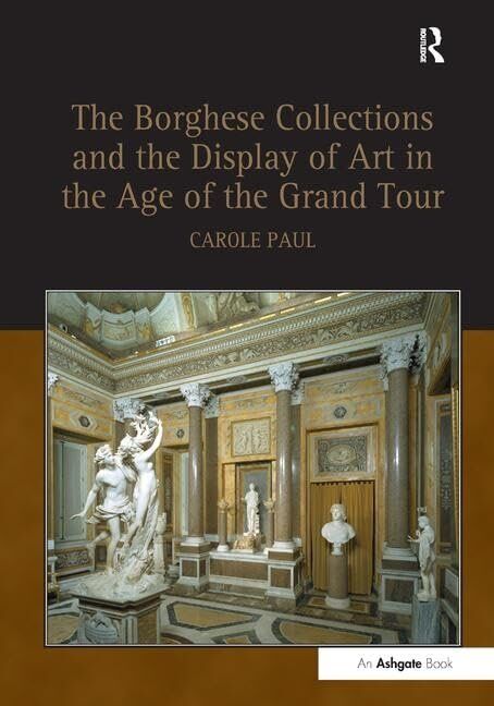 "The Borghese Collections and the Display of Art in the Age of the Grand Tour" 1st Edition by Carole Paul
