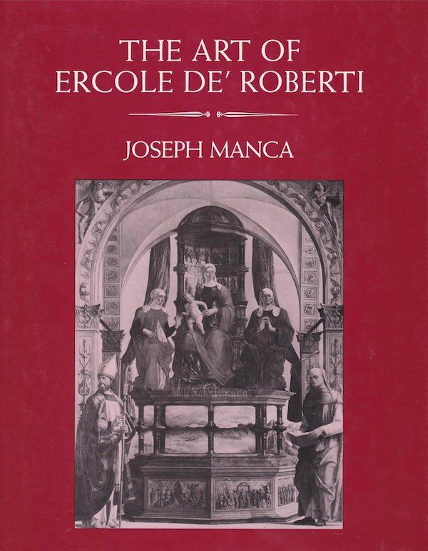 "The Art of Ercole de’Roberti" by Joseph Manca