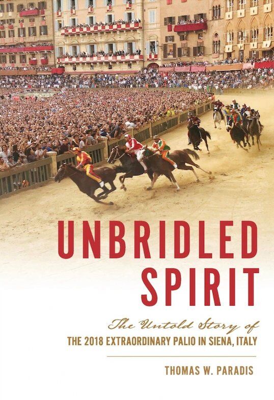 "Unbridled Spirit: The Untold Story of the 2018 Extraordinary Palio in Siena, Italy" by Thomas W. Paradis